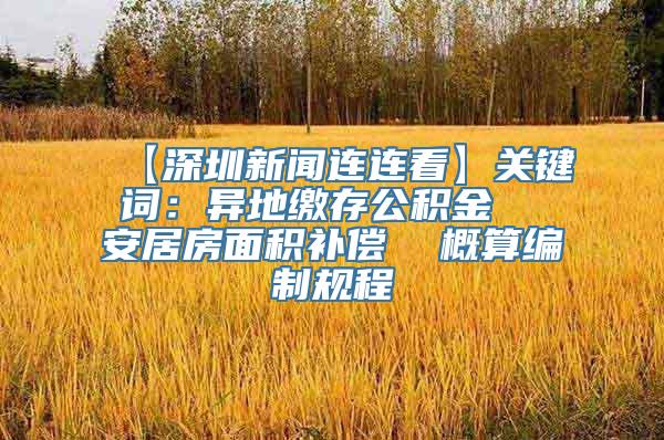 【深圳新闻连连看】关键词：异地缴存公积金  安居房面积补偿  概算编制规程