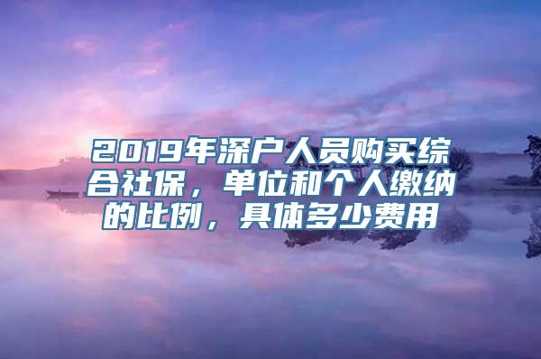 2019年深户人员购买综合社保，单位和个人缴纳的比例，具体多少费用