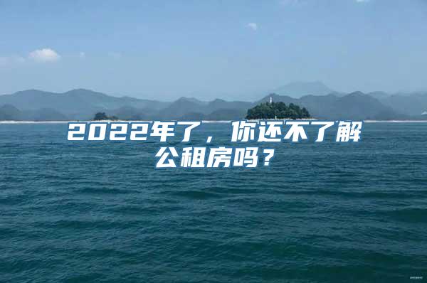 2022年了，你还不了解公租房吗？