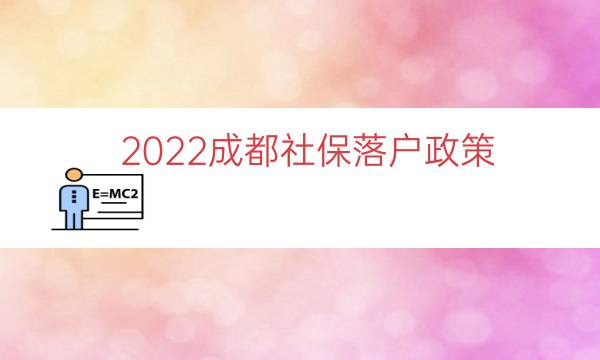 2022成都社保落户政策（成都本科生落户政策）