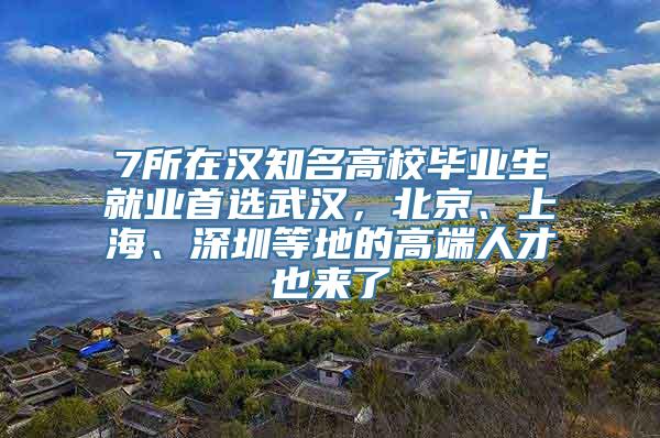 7所在汉知名高校毕业生就业首选武汉，北京、上海、深圳等地的高端人才也来了