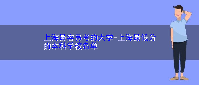 上海最容易考的大学-上海最低分的本科学校名单