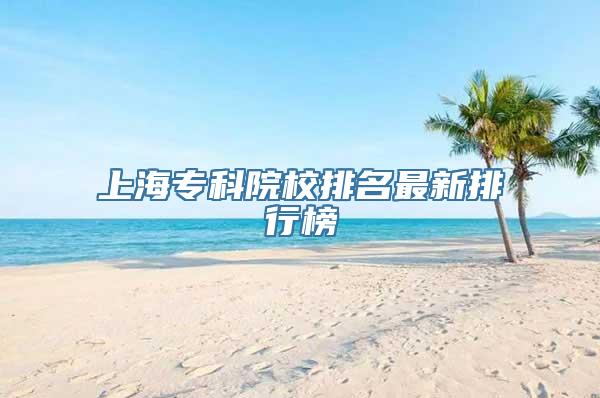 上海专科院校排名最新排行榜