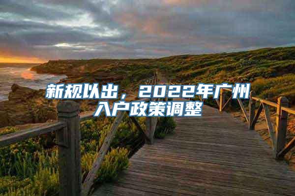 新规以出，2022年广州入户政策调整