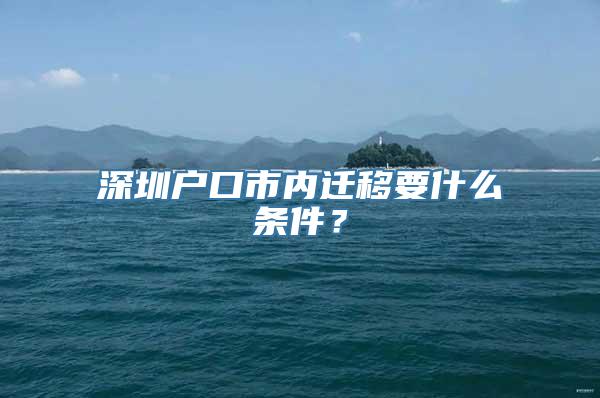 深圳户口市内迁移要什么条件？