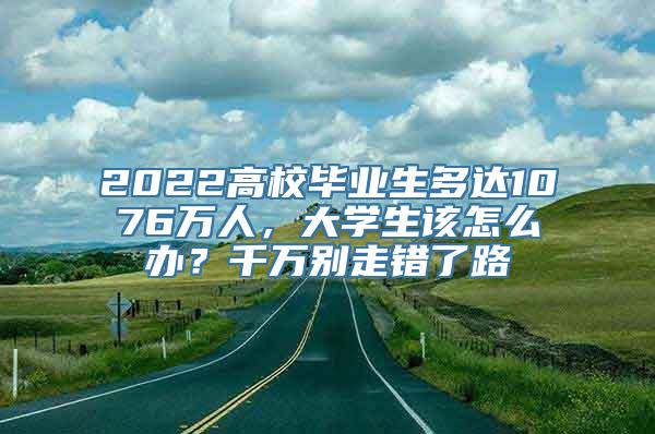 2022高校毕业生多达1076万人，大学生该怎么办？千万别走错了路