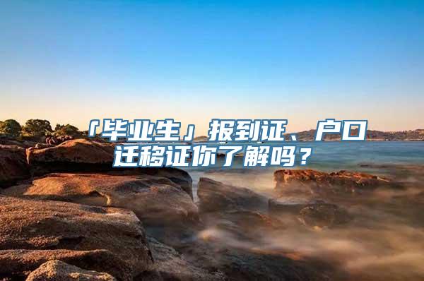 「毕业生」报到证、户口迁移证你了解吗？