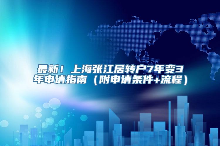 最新！上海张江居转户7年变3年申请指南（附申请条件+流程）