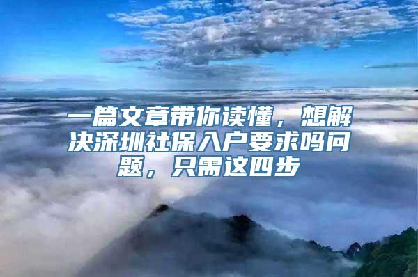 一篇文章带你读懂，想解决深圳社保入户要求吗问题，只需这四步