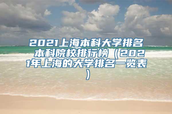 2021上海本科大学排名 本科院校排行榜（2021年上海的大学排名一览表）