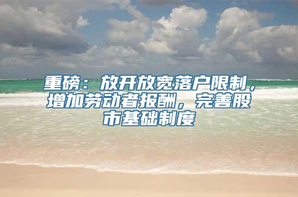 重磅：放开放宽落户限制，增加劳动者报酬，完善股市基础制度