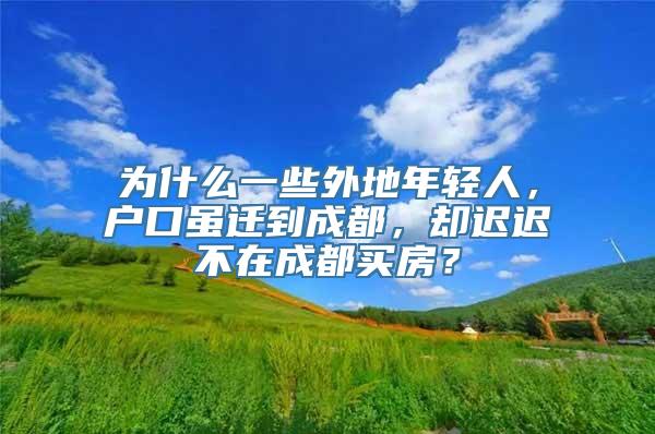 为什么一些外地年轻人，户口虽迁到成都，却迟迟不在成都买房？