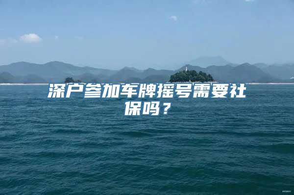 深户参加车牌摇号需要社保吗？