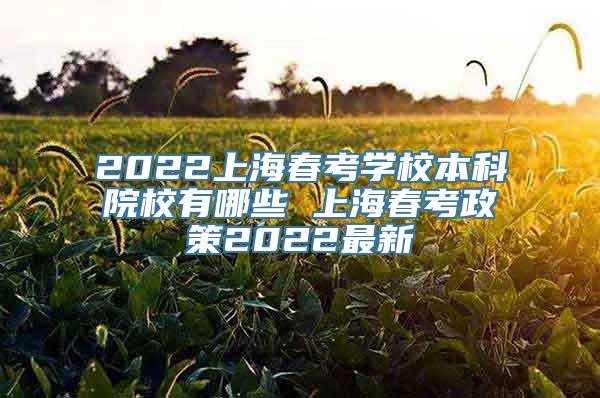 2022上海春考学校本科院校有哪些 上海春考政策2022最新