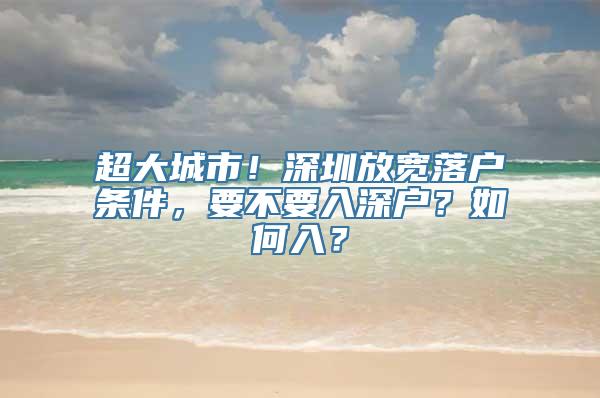 超大城市！深圳放宽落户条件，要不要入深户？如何入？