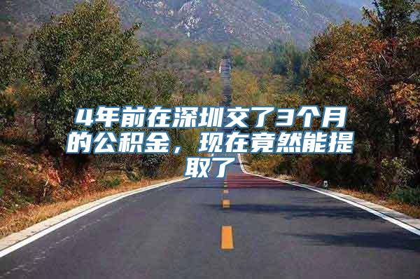 4年前在深圳交了3个月的公积金，现在竟然能提取了