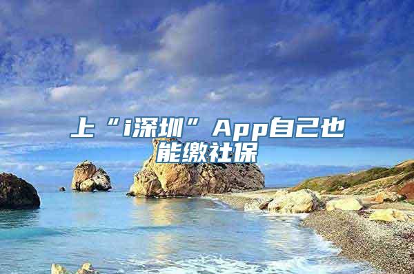 上“i深圳”App自己也能缴社保