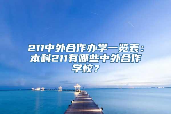 211中外合作办学一览表：本科211有哪些中外合作学校？