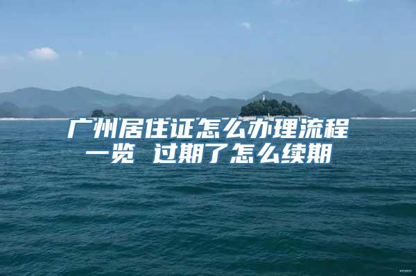 广州居住证怎么办理流程一览 过期了怎么续期