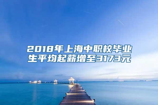 2018年上海中职校毕业生平均起薪增至3173元