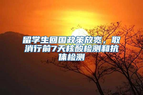 留学生回国政策放宽，取消行前7天核酸检测和抗体检测