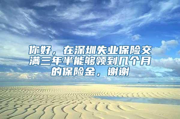 你好，在深圳失业保险交满三年半能够领到几个月的保险金，谢谢