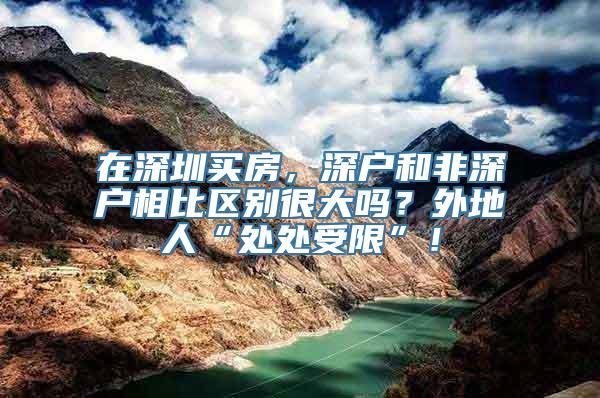 在深圳买房，深户和非深户相比区别很大吗？外地人“处处受限”！