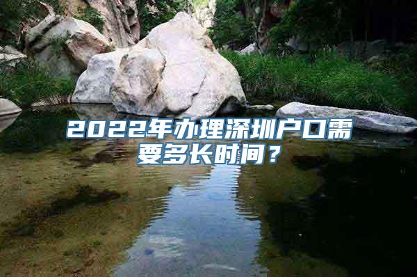 2022年办理深圳户口需要多长时间？