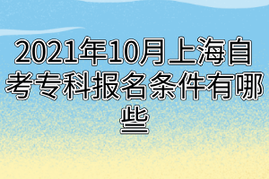 2021年10月上海自考专科报名条件有哪些