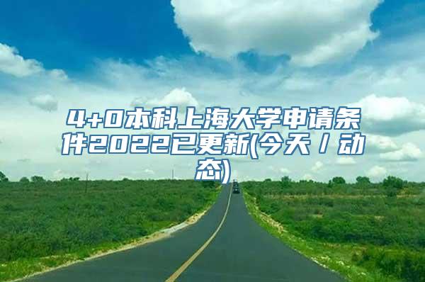 4+0本科上海大学申请条件2022已更新(今天／动态)