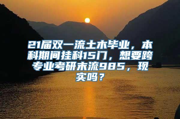 21届双一流土木毕业，本科期间挂科15门，想要跨专业考研末流985，现实吗？