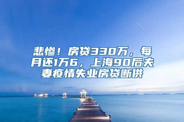 悲惨！房贷330万，每月还1万6，上海90后夫妻疫情失业房贷断供