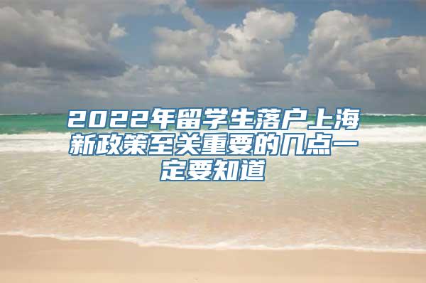 2022年留学生落户上海新政策至关重要的几点一定要知道