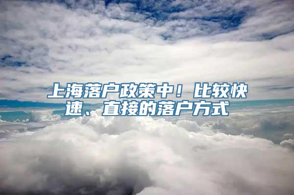 上海落户政策中！比较快速、直接的落户方式