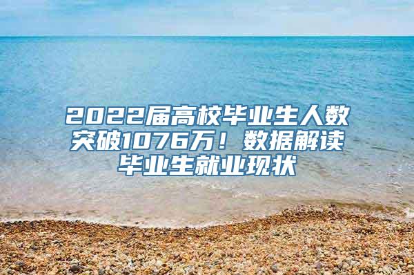 2022届高校毕业生人数突破1076万！数据解读毕业生就业现状