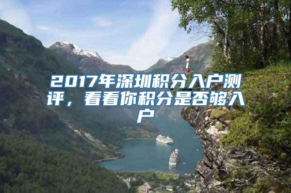 2017年深圳积分入户测评，看看你积分是否够入户