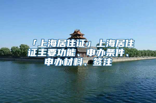 「上海居住证」上海居住证主要功能、申办条件、申办材料、签注