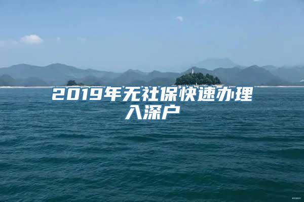 2019年无社保快速办理入深户