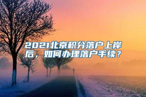 2021北京积分落户上岸后，如何办理落户手续？