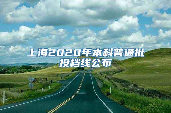 上海2020年本科普通批投档线公布