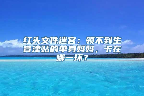 红头文件迷宫：领不到生育津贴的单身妈妈，卡在哪一环？