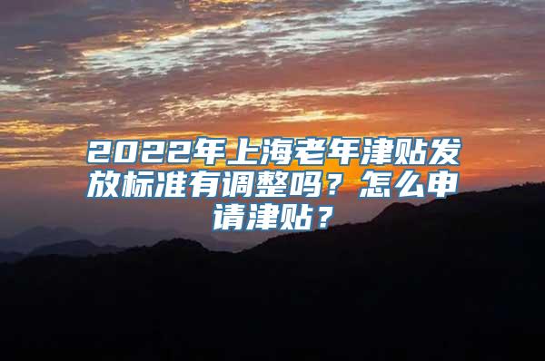 2022年上海老年津贴发放标准有调整吗？怎么申请津贴？