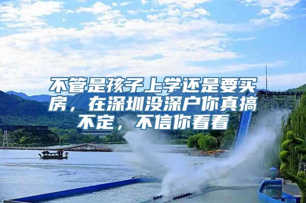 不管是孩子上学还是要买房，在深圳没深户你真搞不定，不信你看看