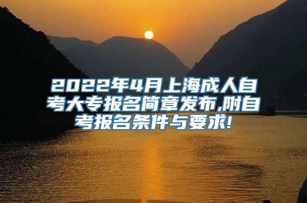 2022年4月上海成人自考大专报名简章发布,附自考报名条件与要求!