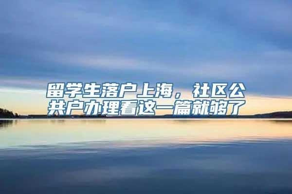 留学生落户上海，社区公共户办理看这一篇就够了