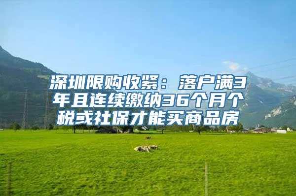 深圳限购收紧：落户满3年且连续缴纳36个月个税或社保才能买商品房