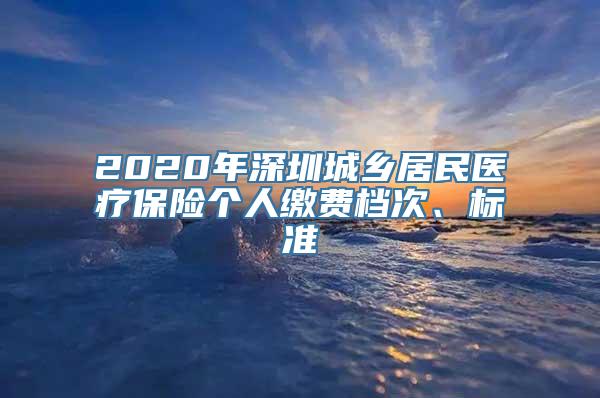 2020年深圳城乡居民医疗保险个人缴费档次、标准