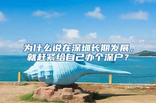 为什么说在深圳长期发展，就赶紧给自己办个深户？