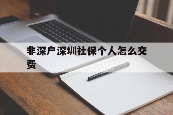 非深户深圳社保个人怎么交费(非深户深圳社保个人怎么交费与公司交费有什么区别) 深圳学历入户