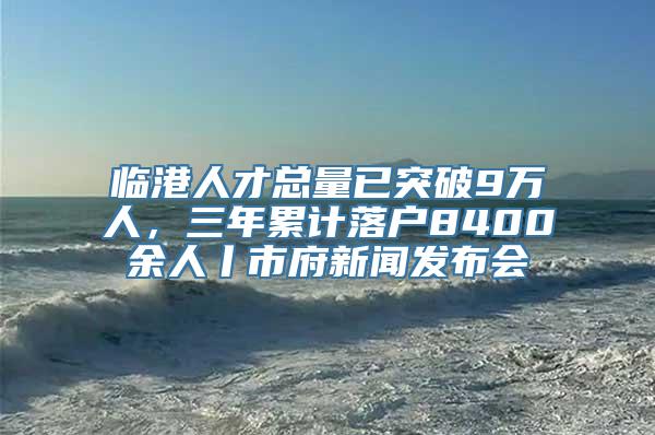 临港人才总量已突破9万人，三年累计落户8400余人丨市府新闻发布会